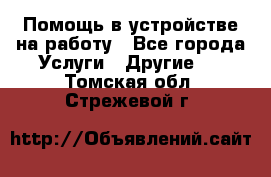 Помощь в устройстве на работу - Все города Услуги » Другие   . Томская обл.,Стрежевой г.
